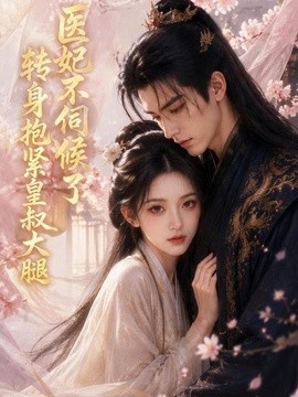 医妃不伺候了，转身抱紧皇叔大腿