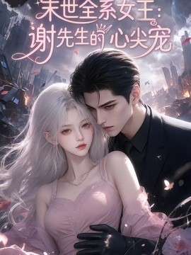 【全集已更】《末世全系女王：谢先生的心尖宠》 2026 夸克网盘资源 高清全集