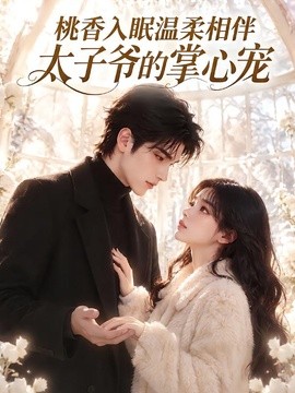【甜到上头】《桃香入眠温柔相伴，太子爷的掌心宠》 2026 夸克网盘资源 高清全集